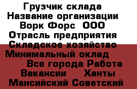 Грузчик склада › Название организации ­ Ворк Форс, ООО › Отрасль предприятия ­ Складское хозяйство › Минимальный оклад ­ 34 000 - Все города Работа » Вакансии   . Ханты-Мансийский,Советский г.